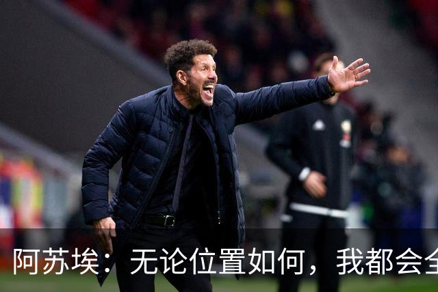 阿苏埃：无论位置如何，我都会全力以赴展现自我